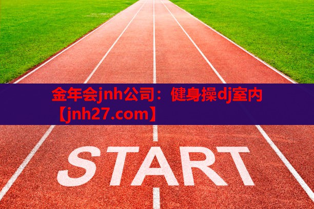 金年会jnh公司：健身操dj室内
