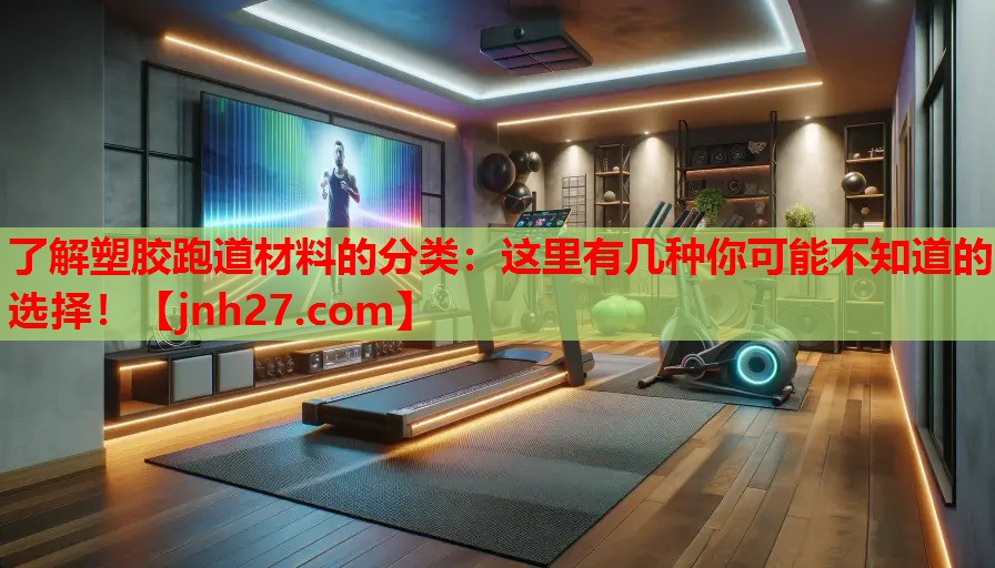 了解塑胶跑道材料的分类：这里有几种你可能不知道的选择！