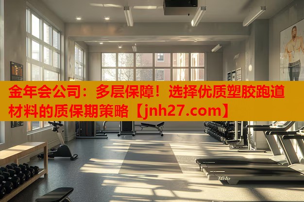 金年会公司：多层保障！选择优质塑胶跑道材料的质保期策略