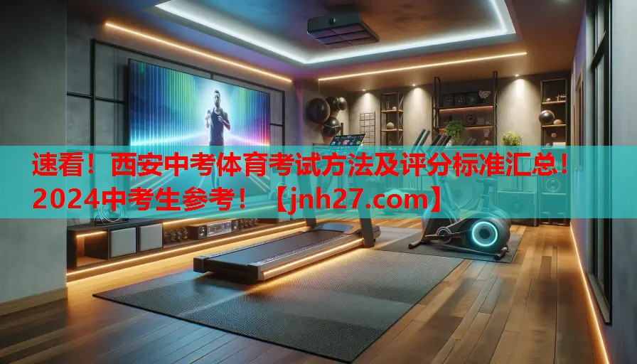 速看！西安中考体育考试方法及评分标准汇总！2024中考生参考！