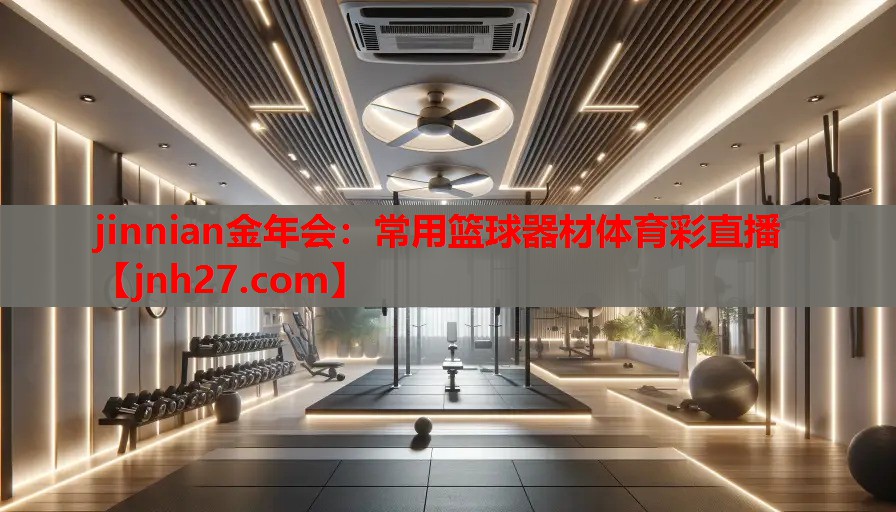 jinnian金年会：常用篮球器材体育彩直播