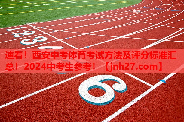 速看！西安中考体育考试方法及评分标准汇总！2024中考生参考！