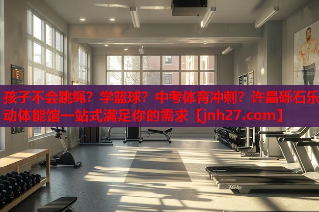 孩子不会跳绳？学篮球？中考体育冲刺？许昌砾石乐动体能馆一站式满足你的需求