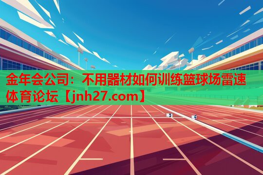 金年会公司：不用器材如何训练篮球场雷速体育论坛