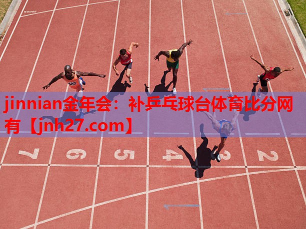 jinnian金年会：补乒乓球台体育比分网有