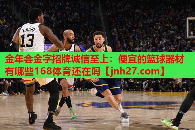 金年会金字招牌诚信至上：便宜的篮球器材有哪些168体育还在吗