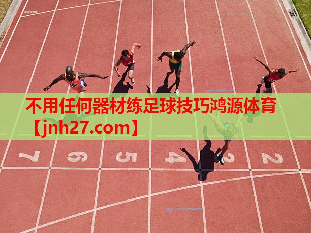 不用任何器材练足球技巧鸿源体育