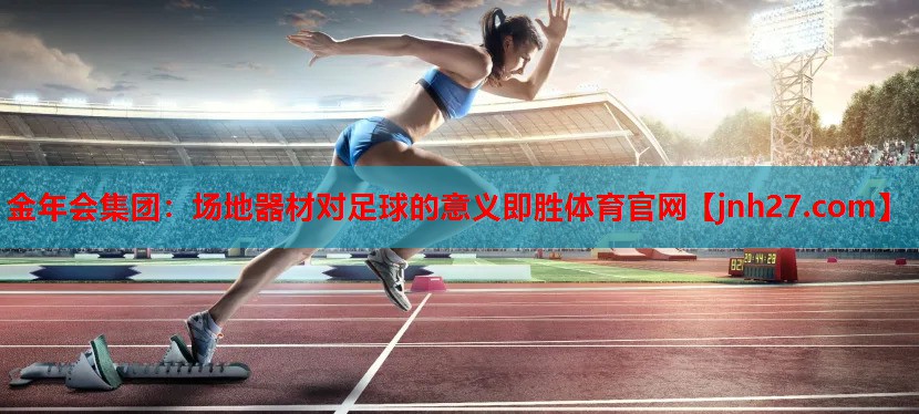 金年会集团：场地器材对足球的意义即胜体育官网