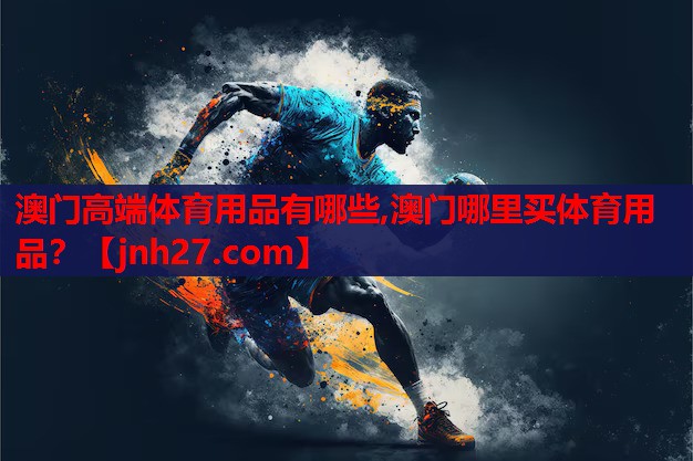 澳门高端体育用品有哪些,澳门哪里买体育用品？