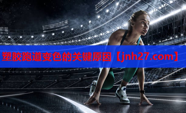 塑胶跑道变色的关键原因