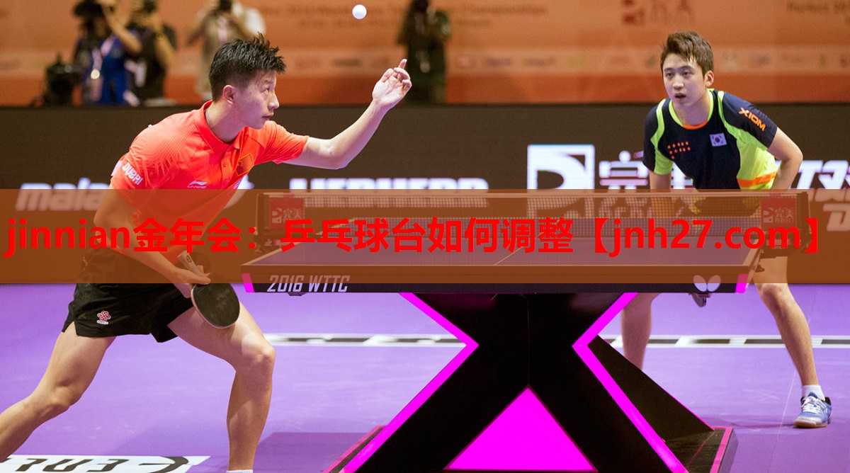 jinnian金年会：乒乓球台如何调整
