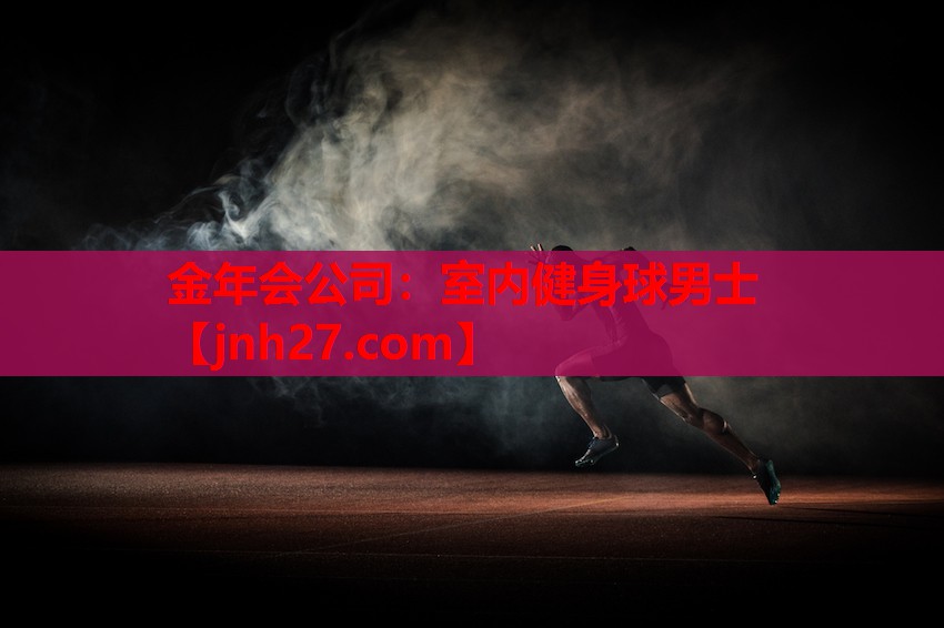 金年会公司：室内健身球男士
