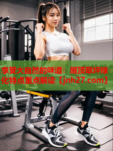 享受大自然的味道：屋顶草坪绿化特点重点解读
