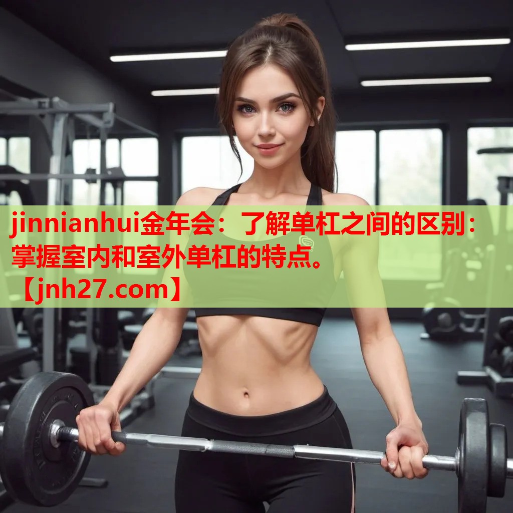 jinnianhui金年会：了解单杠之间的区别：掌握室内和室外单杠的特点。