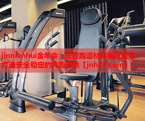 塑胶跑道材料验收规范：打造安全稳定的奔跑天地