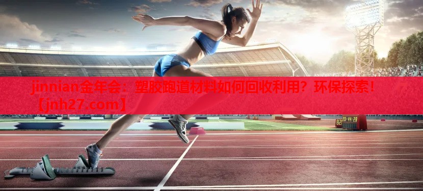 塑胶跑道材料如何回收利用？环保探索！